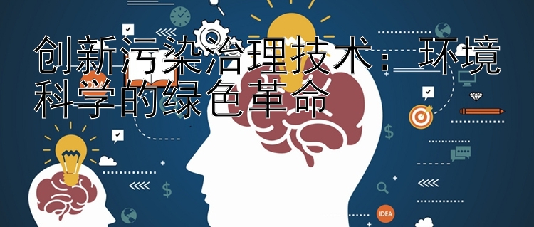 创新污染治理技术：环境科学的绿色革命