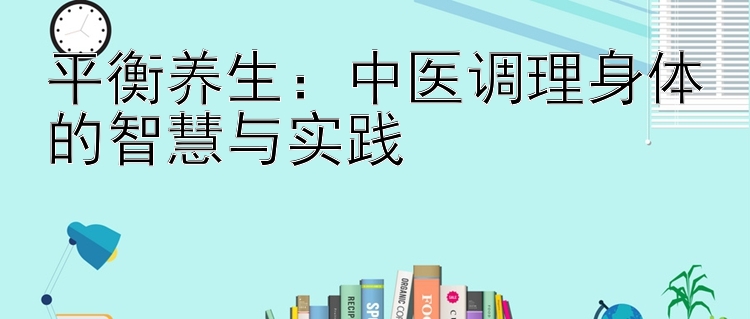 平衡养生：中医调理身体的智慧与实践