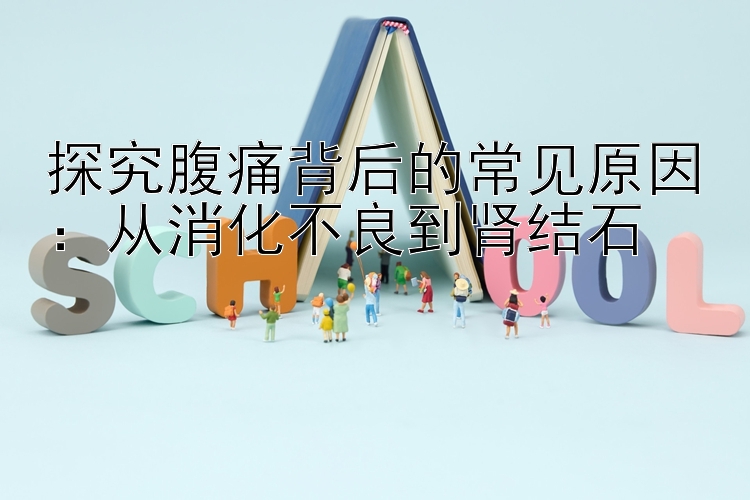 探究腹痛背后的常见原因：从消化不良到肾结石