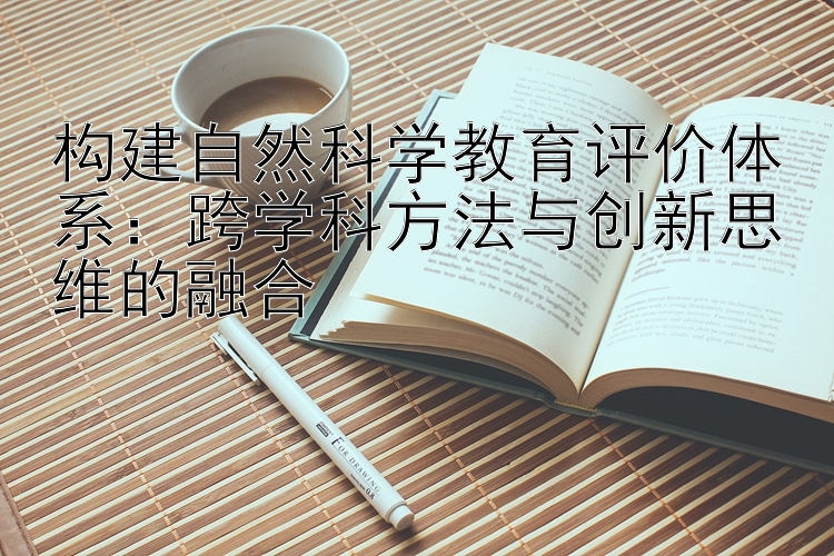 构建自然科学教育评价体系：跨学科方法与创新思维的融合