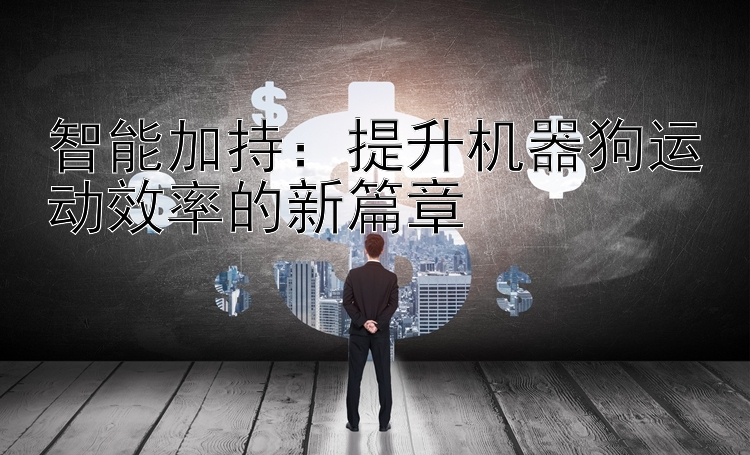 智能加持：提升机器狗运动效率的新篇章