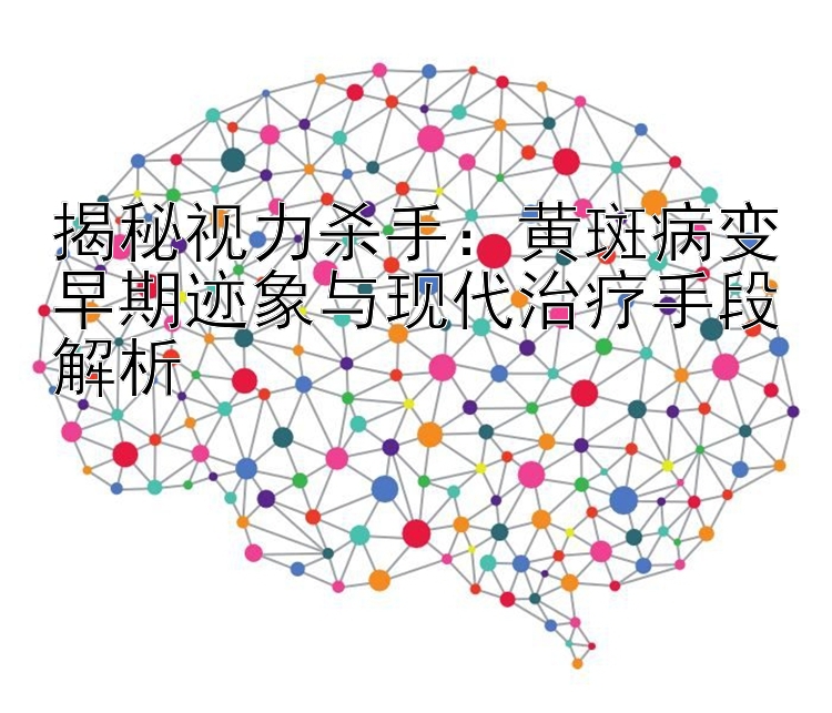 揭秘视力杀手：黄斑病变早期迹象与现代治疗手段解析