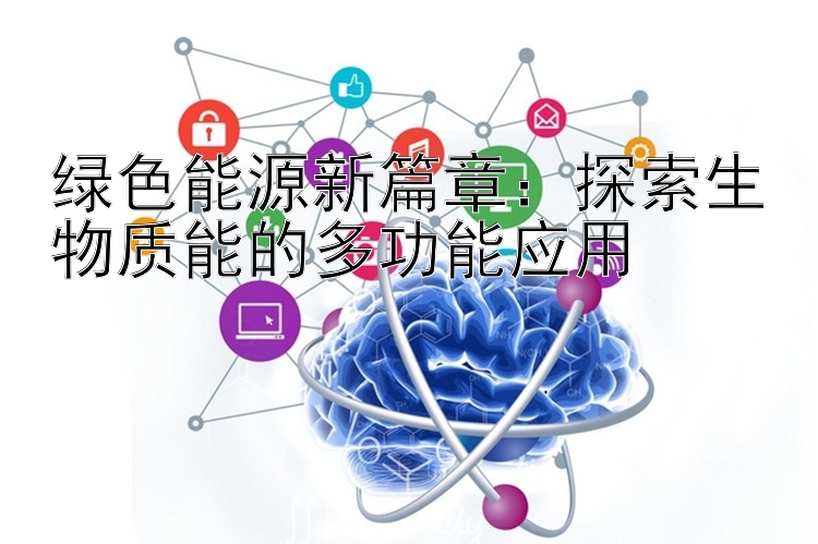 绿色能源新篇章：探索生物质能的多功能应用