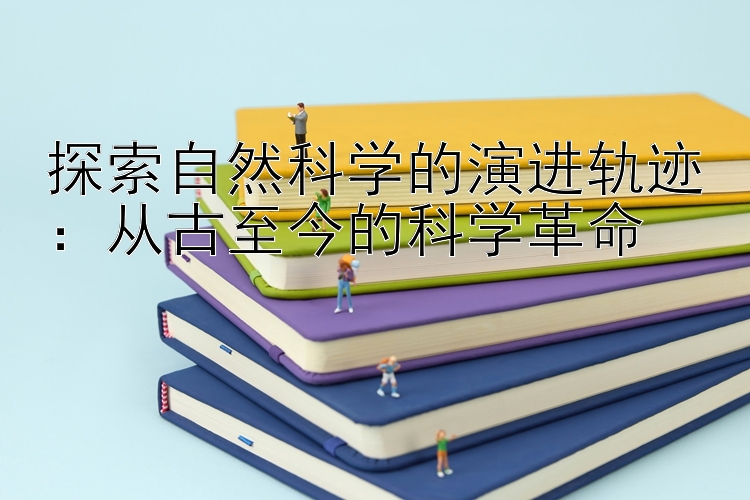 探索自然科学的演进轨迹：从古至今的科学革命