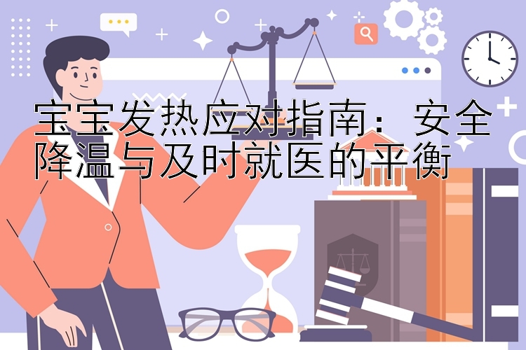 宝宝发热应对指南：安全降温与及时就医的平衡