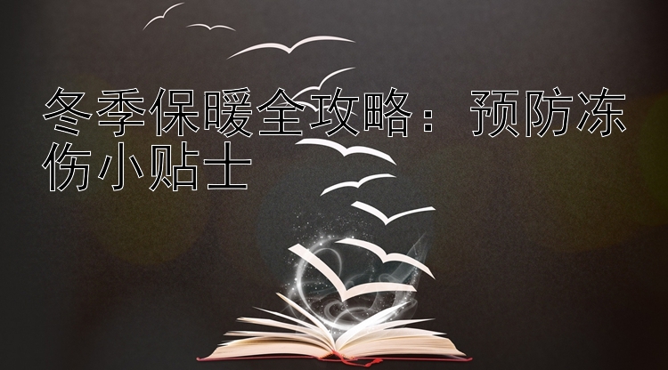 冬季保暖全攻略：预防冻伤小贴士