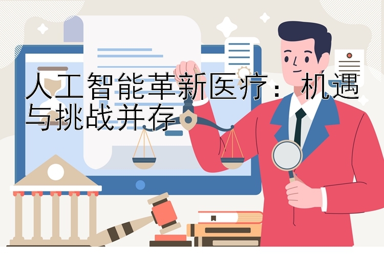 人工智能革新医疗：机遇与挑战并存