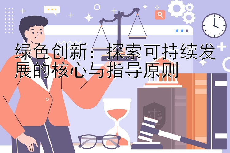 绿色创新：探索可持续发展的核心与指导原则