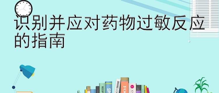 识别并应对药物过敏反应的指南