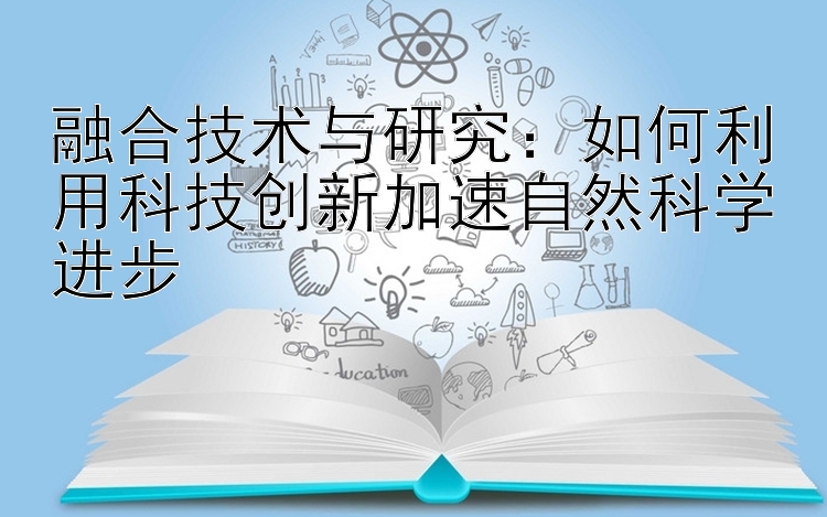 融合技术与研究：如何利用科技创新加速自然科学进步