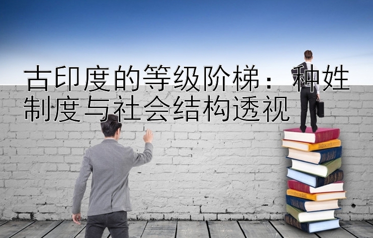 古印度的等级阶梯：种姓制度与社会结构透视