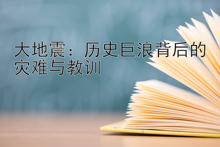 大地震：历史巨浪背后的灾难与教训