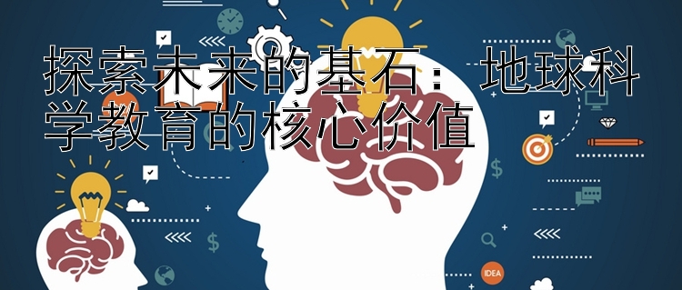 探索未来的基石：地球科学教育的核心价值