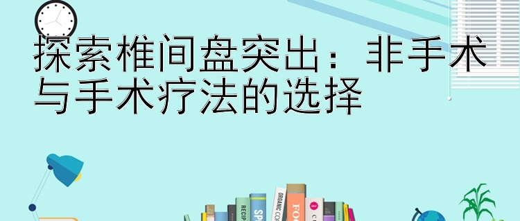 探索椎间盘突出：非手术与手术疗法的选择