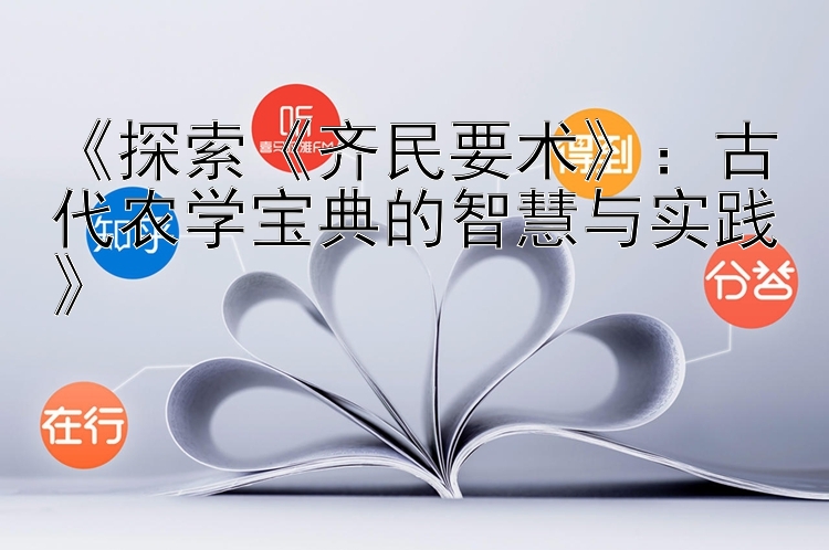 《探索《齐民要术》：古代农学宝典的智慧与实践》