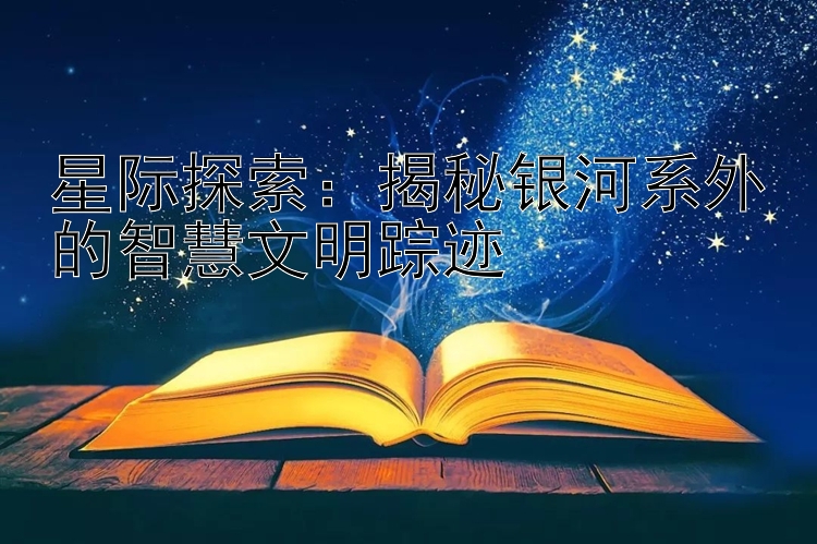 星际探索：揭秘银河系外的智慧文明踪迹