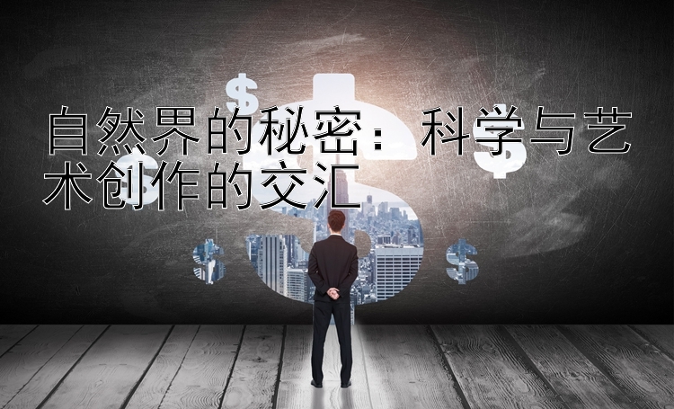 自然界的秘密：科学与艺术创作的交汇