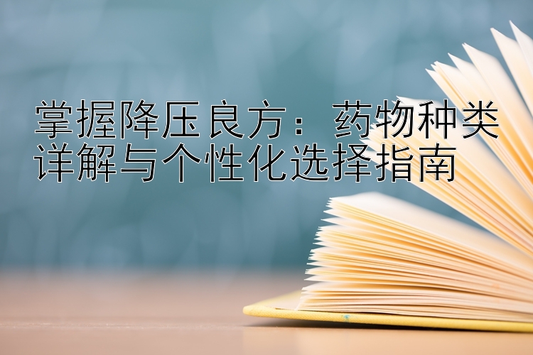 掌握降压良方：药物种类详解与个性化选择指南