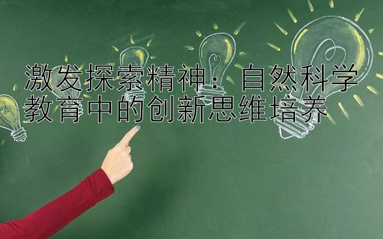 激发探索精神：自然科学教育中的创新思维培养