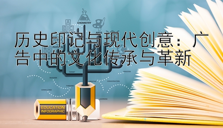 历史印记与现代创意：广告中的文化传承与革新