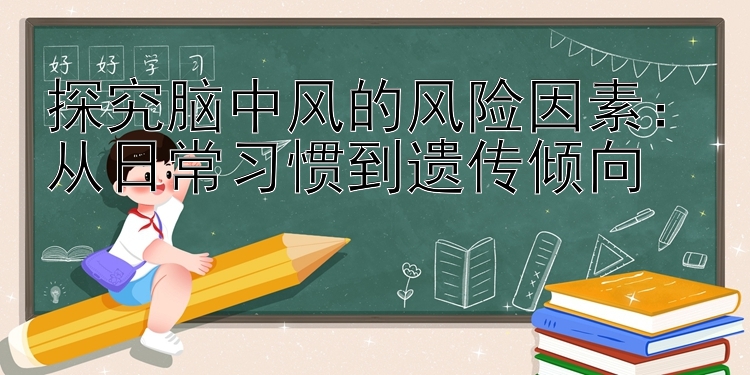 探究脑中风的风险因素：从日常习惯到遗传倾向