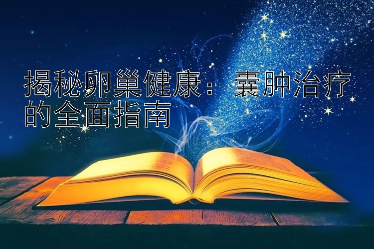 揭秘卵巢健康：囊肿治疗的全面指南