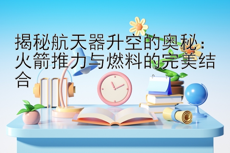 揭秘航天器升空的奥秘：火箭推力与燃料的完美结合