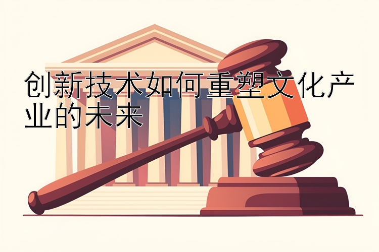 创新技术如何重塑文化产业的未来