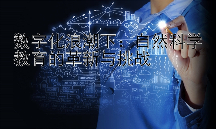 数字化浪潮下：自然科学教育的革新与挑战