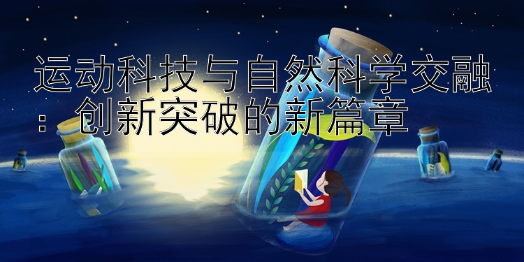 运动科技与自然科学交融：创新突破的新篇章