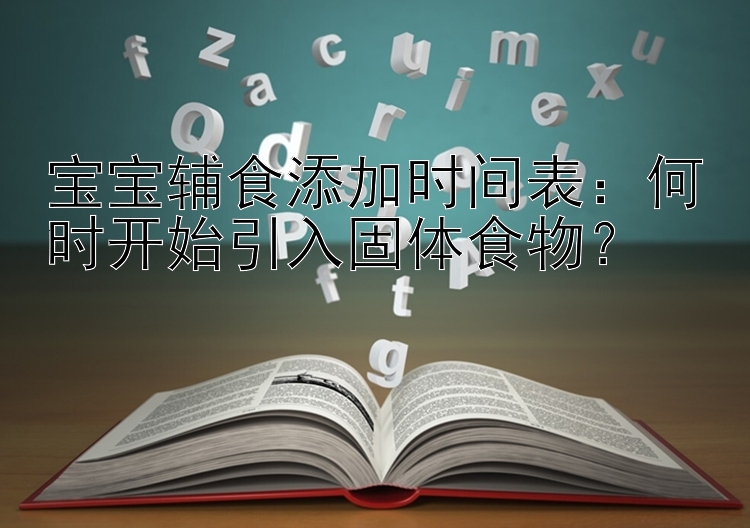 宝宝辅食添加时间表：何时开始引入固体食物？