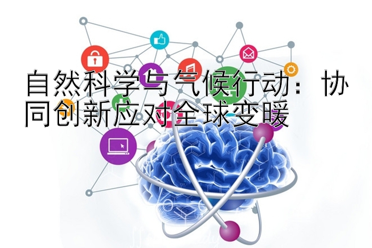 自然科学与气候行动：协同创新应对全球变暖