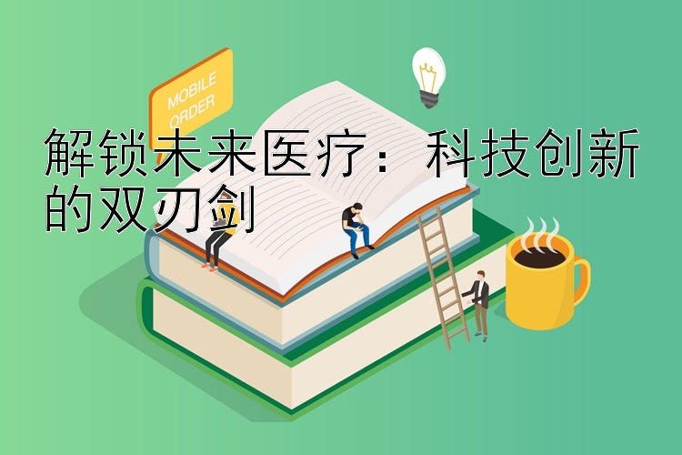 解锁未来医疗：科技创新的双刃剑