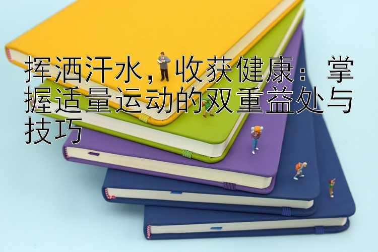 挥洒汗水，收获健康：掌握适量运动的双重益处与技巧