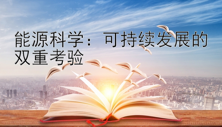 能源科学：可持续发展的双重考验