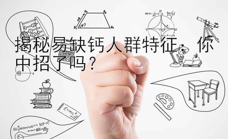 揭秘易缺钙人群特征：你中招了吗？