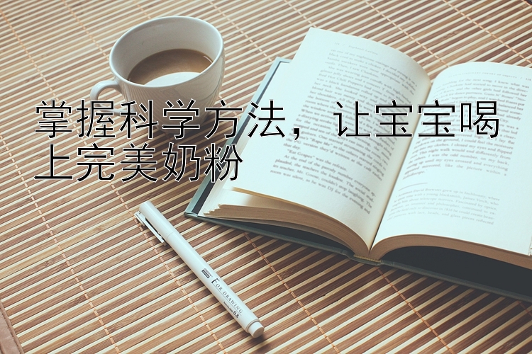 掌握科学方法，让宝宝喝上完美奶粉