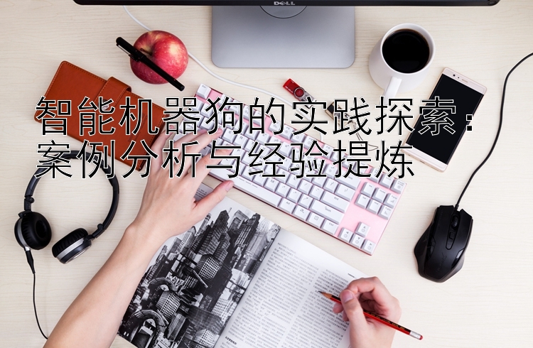 智能机器狗的实践探索：案例分析与经验提炼