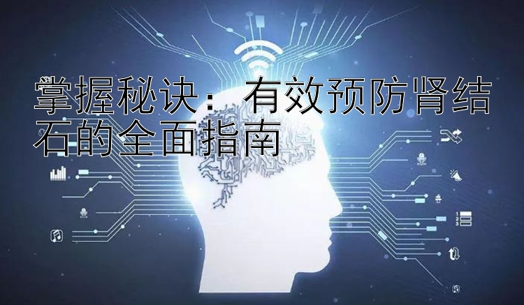 掌握秘诀：有效预防肾结石的全面指南