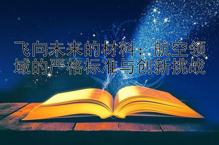 飞向未来的材料：航空领域的严格标准与创新挑战