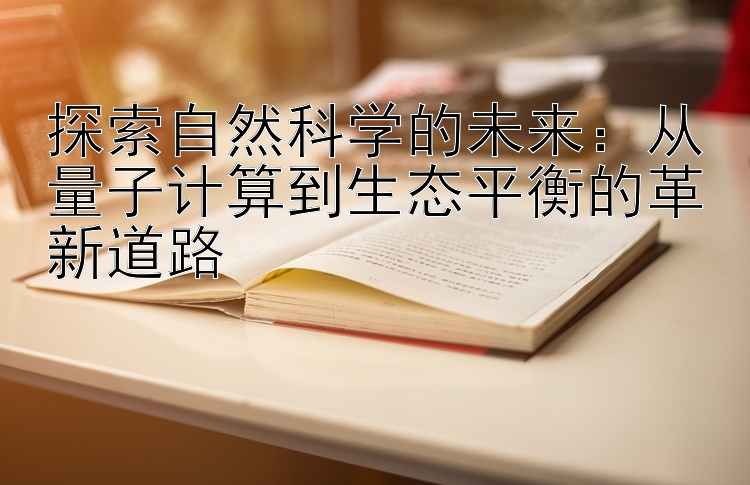 探索自然科学的未来：从量子计算到生态平衡的革新道路