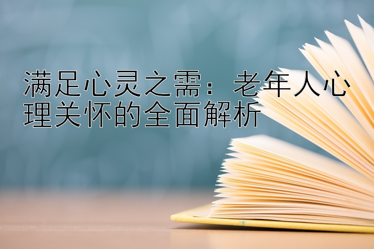 满足心灵之需：老年人心理关怀的全面解析