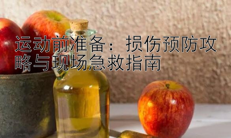 运动前准备：损伤预防攻略与现场急救指南