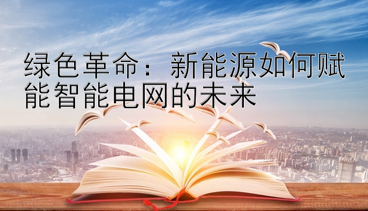 绿色革命：新能源如何赋能智能电网的未来