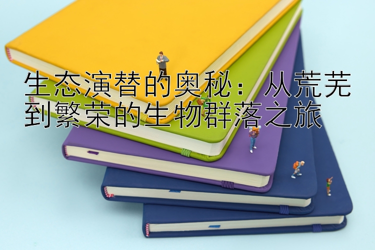 生态演替的奥秘：从荒芜到繁荣的生物群落之旅