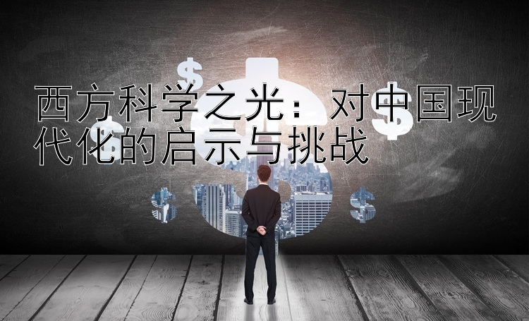 西方科学之光：对中国现代化的启示与挑战