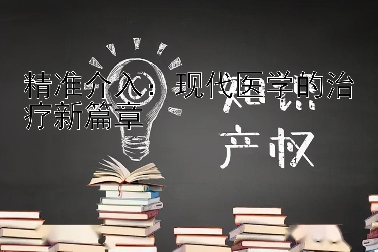 精准介入：现代医学的治疗新篇章