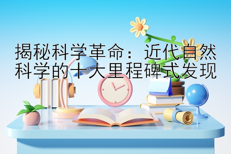 揭秘科学革命：近代自然科学的十大里程碑式发现