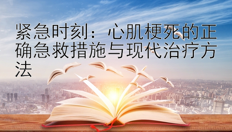 紧急时刻：心肌梗死的正确急救措施与现代治疗方法