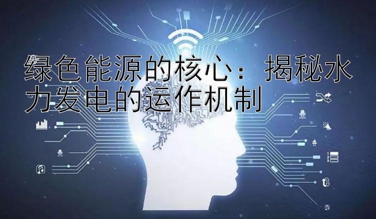 绿色能源的核心：揭秘水力发电的运作机制